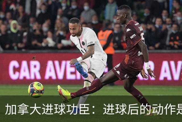 加拿大进球功臣：进球后的动作是给质疑我的媒体，他们可以闭嘴了